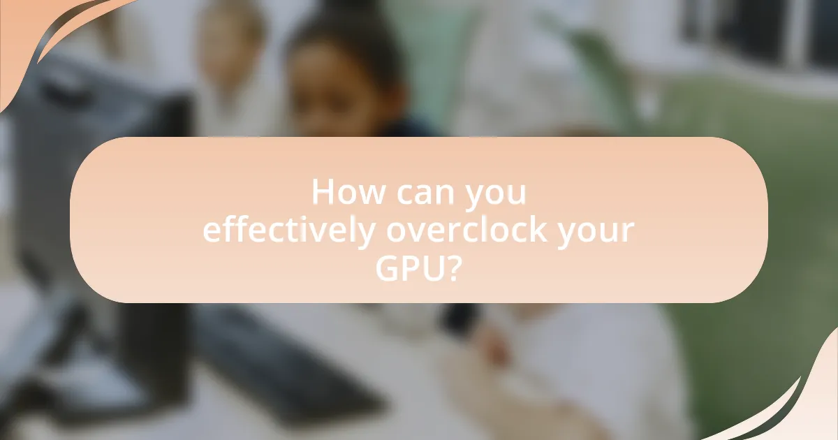 How can you effectively overclock your GPU?