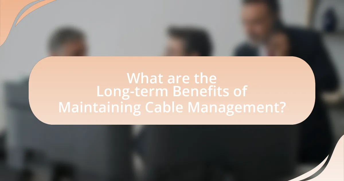 What are the Long-term Benefits of Maintaining Cable Management?